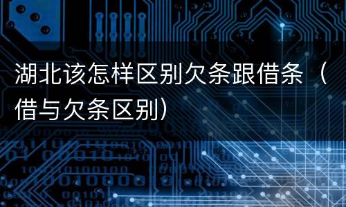湖北该怎样区别欠条跟借条（借与欠条区别）