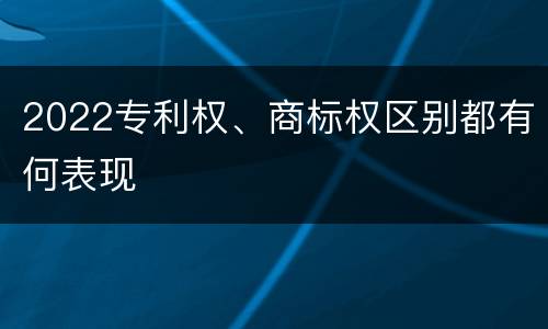 2022专利权、商标权区别都有何表现