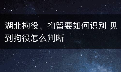 湖北拘役、拘留要如何识别 见到拘役怎么判断