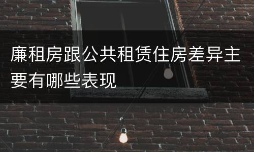 廉租房跟公共租赁住房差异主要有哪些表现