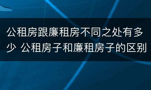 公租房跟廉租房不同之处有多少 公租房子和廉租房子的区别