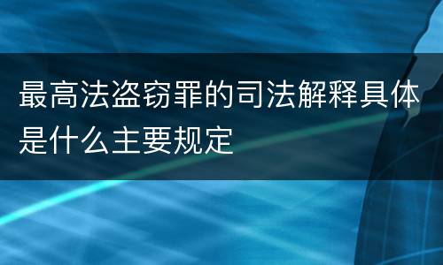 最高法盗窃罪的司法解释具体是什么主要规定