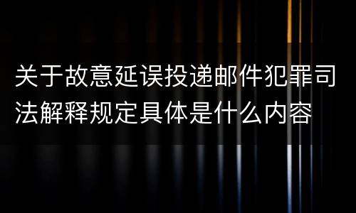 关于故意延误投递邮件犯罪司法解释规定具体是什么内容