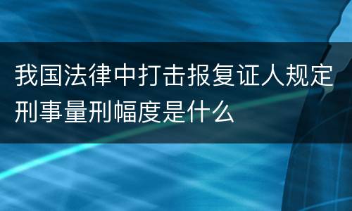我国法律中打击报复证人规定刑事量刑幅度是什么