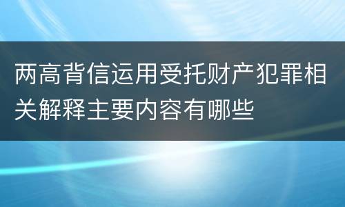 两高背信运用受托财产犯罪相关解释主要内容有哪些