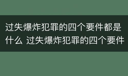 过失爆炸犯罪的四个要件都是什么 过失爆炸犯罪的四个要件都是什么
