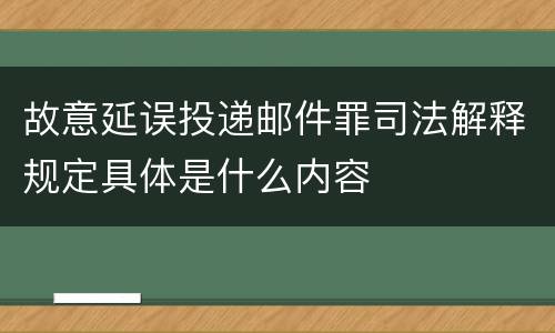 故意延误投递邮件罪司法解释规定具体是什么内容