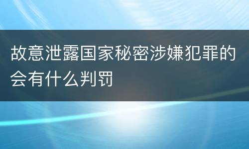 故意泄露国家秘密涉嫌犯罪的会有什么判罚