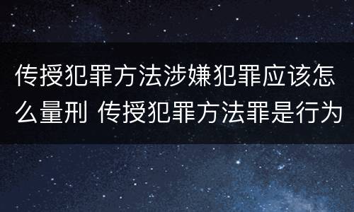 传授犯罪方法涉嫌犯罪应该怎么量刑 传授犯罪方法罪是行为犯吗
