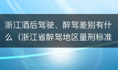 浙江酒后驾驶、醉驾差别有什么（浙江省醉驾地区量刑标准不一样吗）