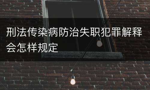 刑法传染病防治失职犯罪解释会怎样规定
