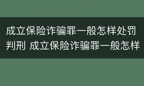 成立保险诈骗罪一般怎样处罚判刑 成立保险诈骗罪一般怎样处罚判刑的