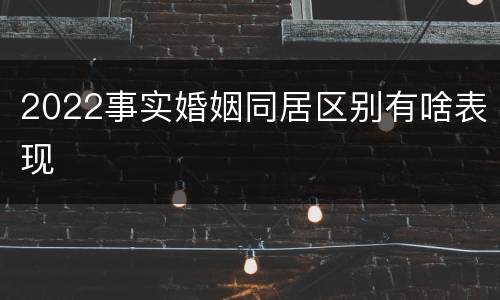 2022事实婚姻同居区别有啥表现