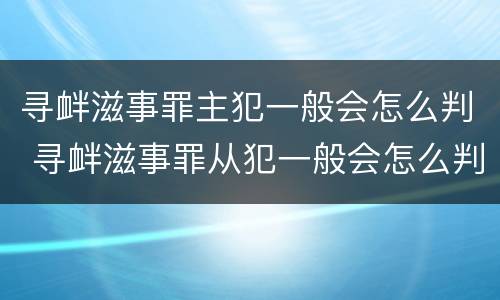 寻衅滋事罪主犯一般会怎么判 寻衅滋事罪从犯一般会怎么判