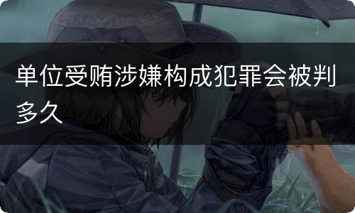 单位受贿涉嫌构成犯罪会被判多久