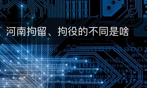 河南拘留、拘役的不同是啥