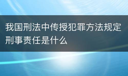 我国刑法中传授犯罪方法规定刑事责任是什么