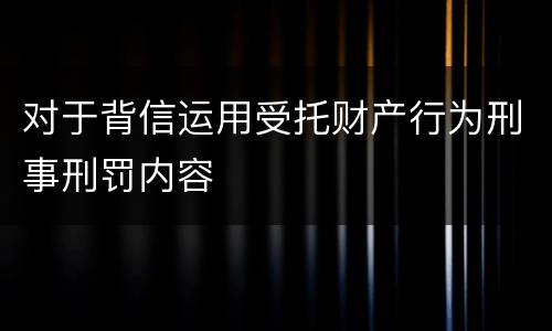 对于背信运用受托财产行为刑事刑罚内容