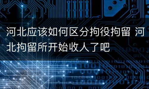 河北应该如何区分拘役拘留 河北拘留所开始收人了吧