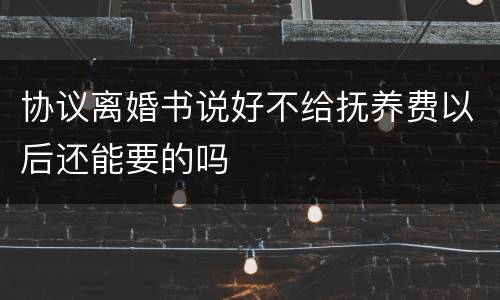 协议离婚书说好不给抚养费以后还能要的吗