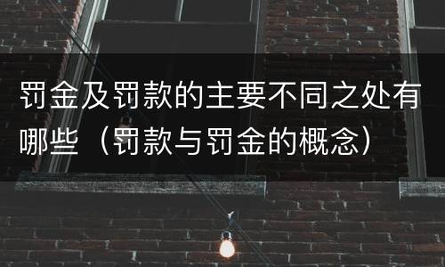 罚金及罚款的主要不同之处有哪些（罚款与罚金的概念）