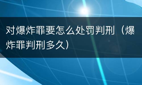 对爆炸罪要怎么处罚判刑（爆炸罪判刑多久）