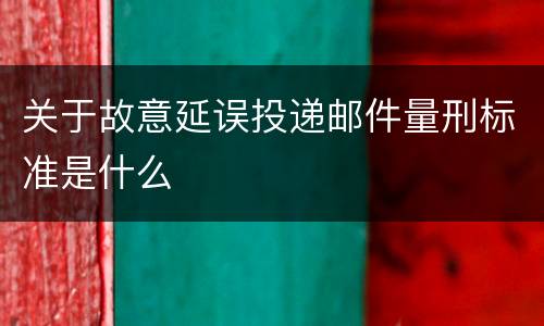 关于故意延误投递邮件量刑标准是什么