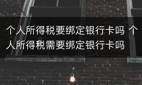 个人所得税要绑定银行卡吗 个人所得税需要绑定银行卡吗