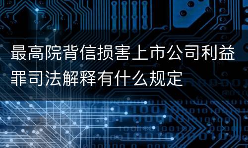 最高院背信损害上市公司利益罪司法解释有什么规定