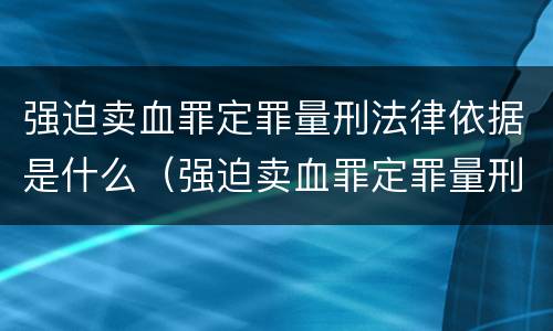 强迫卖血罪定罪量刑法律依据是什么（强迫卖血罪定罪量刑法律依据是什么意思）