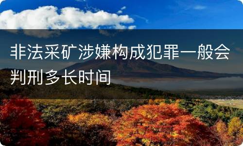 非法采矿涉嫌构成犯罪一般会判刑多长时间