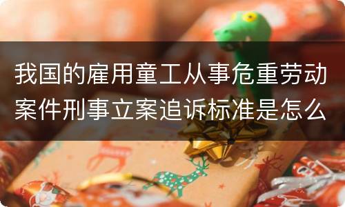 我国的雇用童工从事危重劳动案件刑事立案追诉标准是怎么样规定