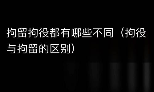 拘留拘役都有哪些不同（拘役与拘留的区别）