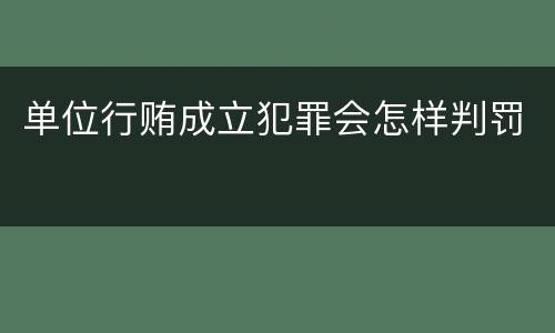 单位行贿成立犯罪会怎样判罚