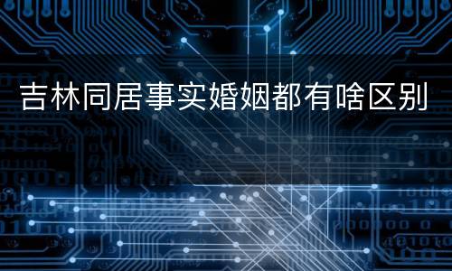 吉林同居事实婚姻都有啥区别
