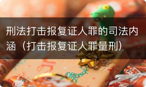 刑法打击报复证人罪的司法内涵（打击报复证人罪量刑）