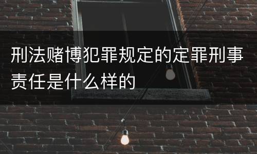 刑法赌博犯罪规定的定罪刑事责任是什么样的