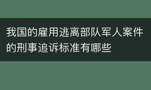 我国的雇用逃离部队军人案件的刑事追诉标准有哪些