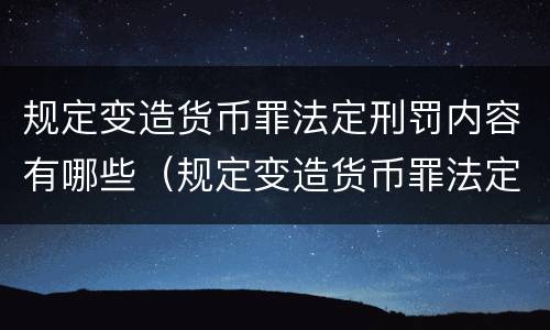 规定变造货币罪法定刑罚内容有哪些（规定变造货币罪法定刑罚内容有哪些）