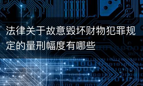 法律关于故意毁坏财物犯罪规定的量刑幅度有哪些