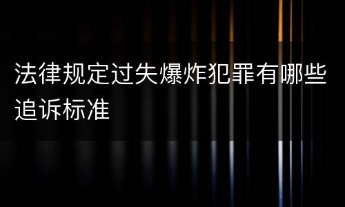 法律规定过失爆炸犯罪有哪些追诉标准