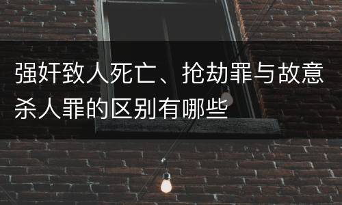 强奸致人死亡、抢劫罪与故意杀人罪的区别有哪些