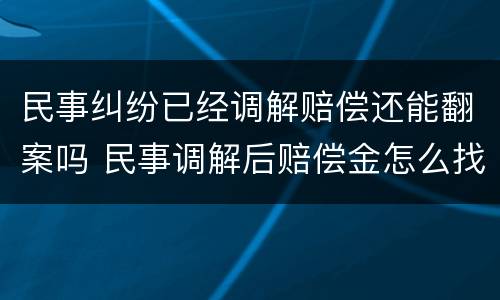 民事纠纷已经调解赔偿还能翻案吗 民事调解后赔偿金怎么找被告要