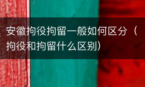安徽拘役拘留一般如何区分（拘役和拘留什么区别）