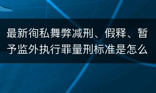 最新徇私舞弊减刑、假释、暂予监外执行罪量刑标准是怎么样的