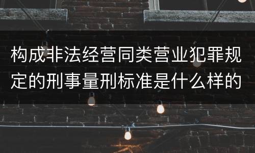 构成非法经营同类营业犯罪规定的刑事量刑标准是什么样的