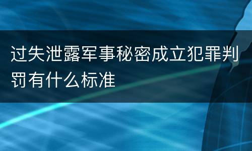 过失泄露军事秘密成立犯罪判罚有什么标准