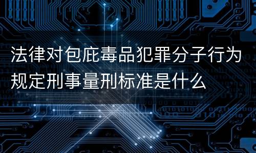 法律对包庇毒品犯罪分子行为规定刑事量刑标准是什么