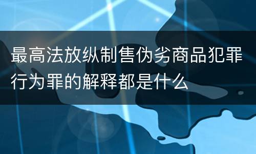 最高法放纵制售伪劣商品犯罪行为罪的解释都是什么