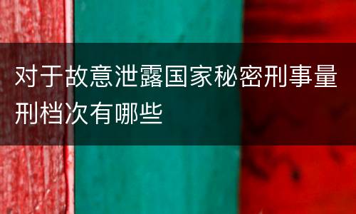 对于故意泄露国家秘密刑事量刑档次有哪些
